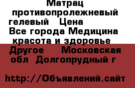 Матрац противопролежневый гелевый › Цена ­ 18 000 - Все города Медицина, красота и здоровье » Другое   . Московская обл.,Долгопрудный г.